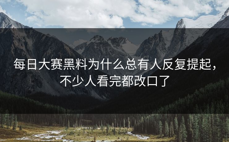 每日大赛黑料为什么总有人反复提起，不少人看完都改口了-第1张图片-51爆料入口 - 明星私生活揭秘