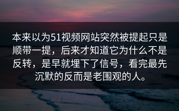 本来以为51视频网站突然被提起只是顺带一提，后来才知道它为什么不是反转，是早就埋下了信号，看完最先沉默的反而是老围观的人。-第1张图片-51爆料入口 - 明星私生活揭秘