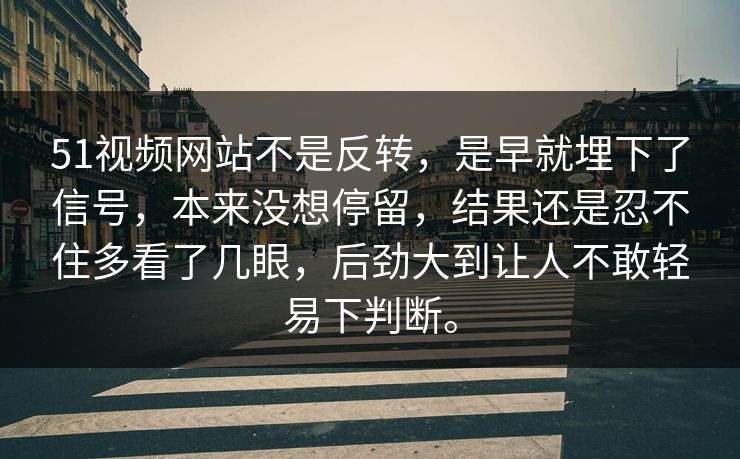 51视频网站不是反转，是早就埋下了信号，本来没想停留，结果还是忍不住多看了几眼，后劲大到让人不敢轻易下判断。-第1张图片-51爆料入口 - 明星私生活揭秘