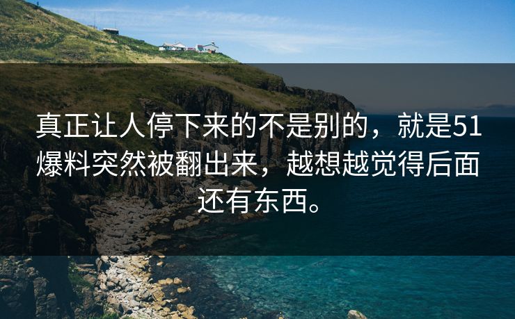 真正让人停下来的不是别的，就是51爆料突然被翻出来，越想越觉得后面还有东西。-第1张图片-51爆料入口 - 明星私生活揭秘