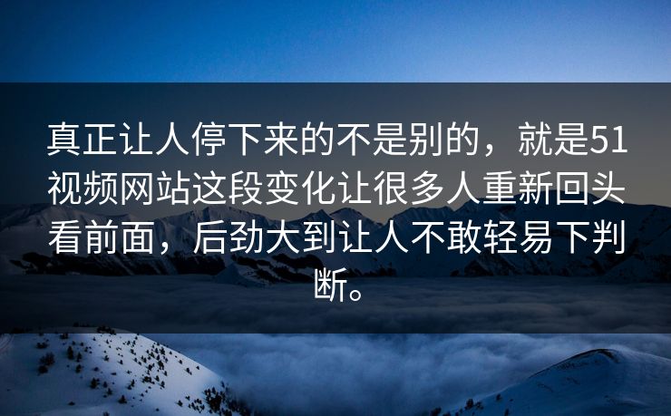 真正让人停下来的不是别的,就是51视频网站这段变化让很多人重新回头看前面,后劲大到让人不敢轻易下判断。-第1张图片-51爆料入口 - 明星私生活揭秘 真正让人停下来的不是别的,就是51视频网站这段变化让很多人重新回头看前面,后劲大到让人不敢轻易下判断。-第1张图片-51爆料入口 - 明星私生活揭秘