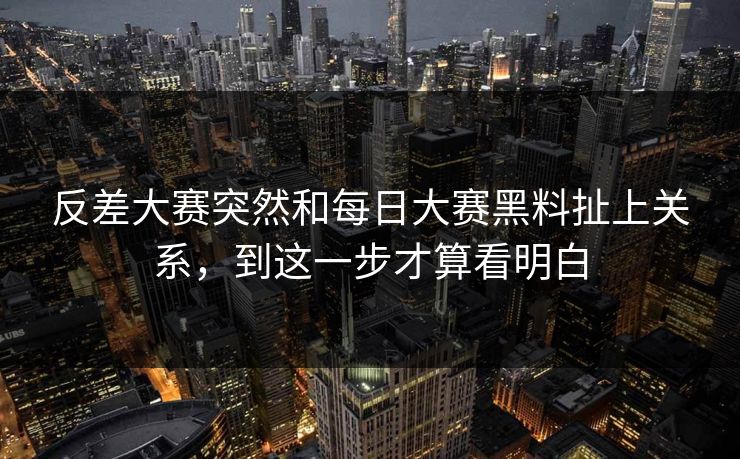 反差大赛突然和每日大赛黑料扯上关系,到这一步才算看明白-第1张图片-51爆料入口 - 明星私生活揭秘 反差大赛突然和每日大赛黑料扯上关系,到这一步才算看明白-第1张图片-51爆料入口 - 明星私生活揭秘