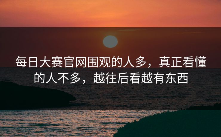 每日大赛官网围观的人多,真正看懂的人不多,越往后看越有东西-第1张图片-51爆料入口 - 明星私生活揭秘 每日大赛官网围观的人多,真正看懂的人不多,越往后看越有东西-第1张图片-51爆料入口 - 明星私生活揭秘
