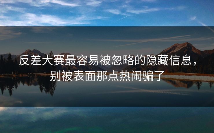 反差大赛最容易被忽略的隐藏信息，别被表面那点热闹骗了-第1张图片-51爆料入口 - 明星私生活揭秘