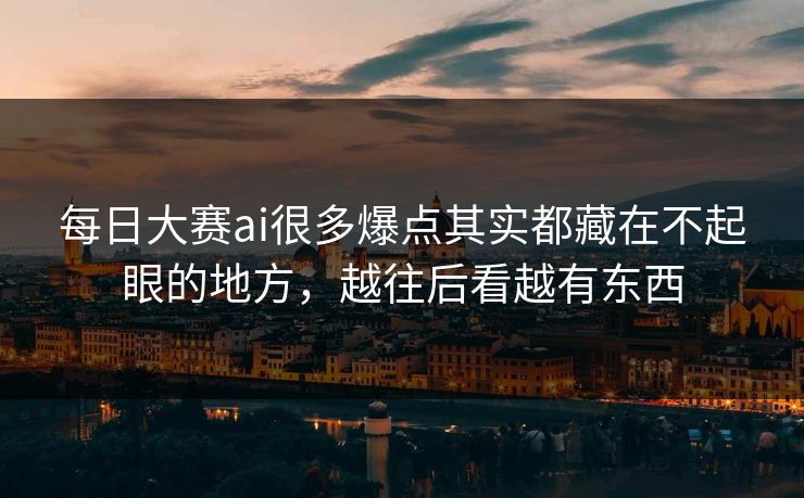 每日大赛ai很多爆点其实都藏在不起眼的地方，越往后看越有东西-第1张图片-51爆料入口 - 明星私生活揭秘