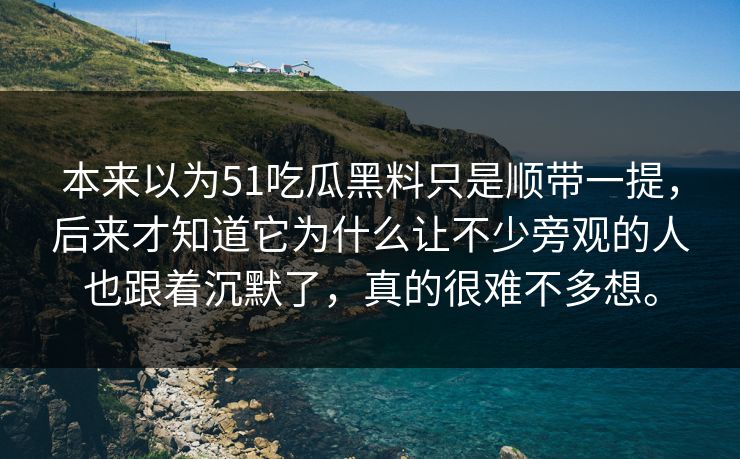 本来以为51吃瓜黑料只是顺带一提，后来才知道它为什么让不少旁观的人也跟着沉默了，真的很难不多想。-第1张图片-51爆料入口 - 明星私生活揭秘