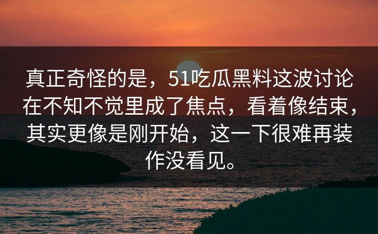 真正奇怪的是，51吃瓜黑料这波讨论在不知不觉里成了焦点，看着像结束，其实更像是刚开始，这一下很难再装作没看见。-第1张图片-51爆料入口 - 明星私生活揭秘