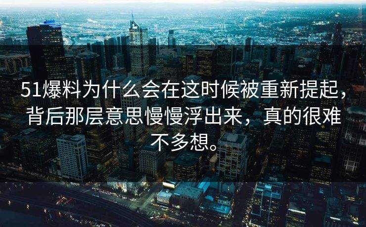 51爆料为什么会在这时候被重新提起,背后那层意思慢慢浮出来,真的很难不多想。-第1张图片-51爆料入口 - 明星私生活揭秘 51爆料为什么会在这时候被重新提起,背后那层意思慢慢浮出来,真的很难不多想。-第1张图片-51爆料入口 - 明星私生活揭秘