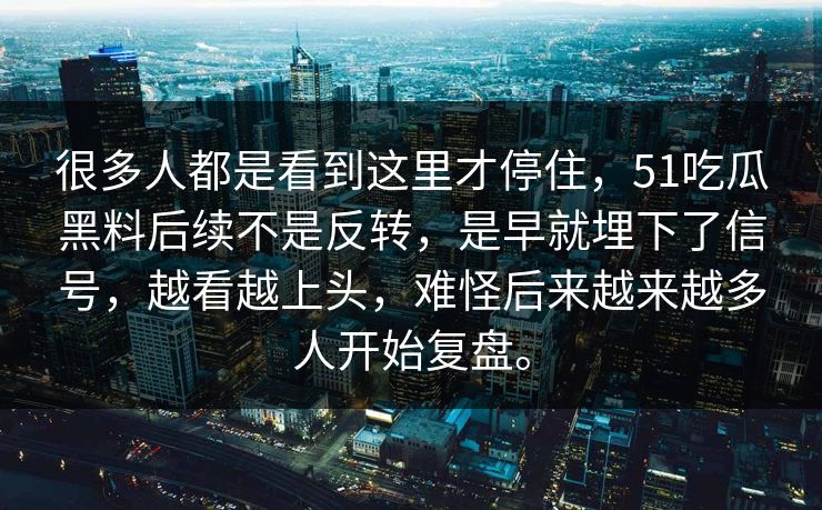 很多人都是看到这里才停住，51吃瓜黑料后续不是反转，是早就埋下了信号，越看越上头，难怪后来越来越多人开始复盘。