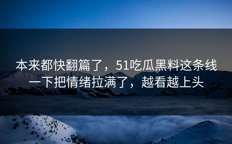 本来都快翻篇了，51吃瓜黑料这条线一下把情绪拉满了，越看越上头-第1张图片-51爆料入口 - 明星私生活揭秘